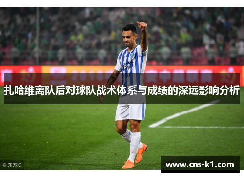 扎哈维离队后对球队战术体系与成绩的深远影响分析