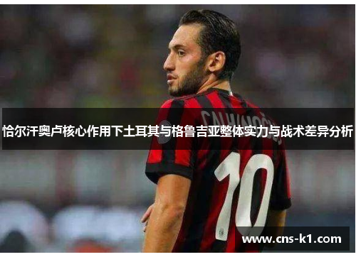 恰尔汗奥卢核心作用下土耳其与格鲁吉亚整体实力与战术差异分析