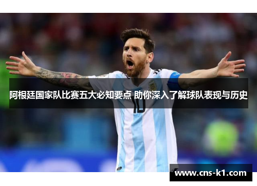 阿根廷国家队比赛五大必知要点 助你深入了解球队表现与历史