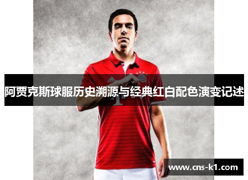 阿贾克斯球服历史溯源与经典红白配色演变记述