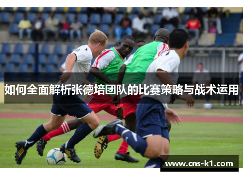 如何全面解析张德培团队的比赛策略与战术运用