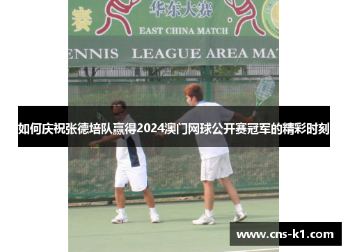 如何庆祝张德培队赢得2024澳门网球公开赛冠军的精彩时刻
