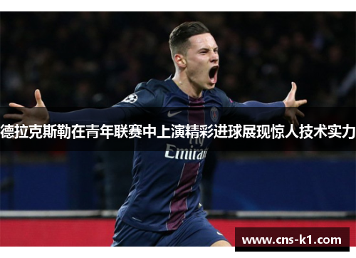 德拉克斯勒在青年联赛中上演精彩进球展现惊人技术实力