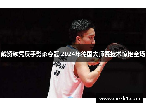 戴资颖凭反手劈杀夺冠 2024年德国大师赛技术惊艳全场