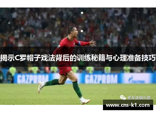 揭示C罗帽子戏法背后的训练秘籍与心理准备技巧