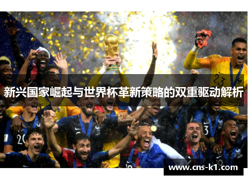 新兴国家崛起与世界杯革新策略的双重驱动解析