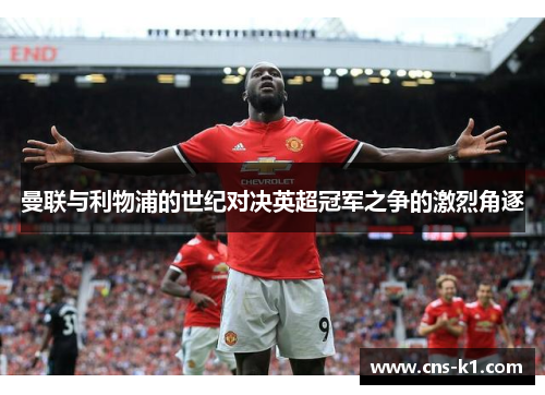 曼联与利物浦的世纪对决英超冠军之争的激烈角逐
