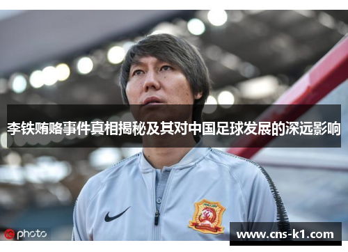 李铁贿赂事件真相揭秘及其对中国足球发展的深远影响