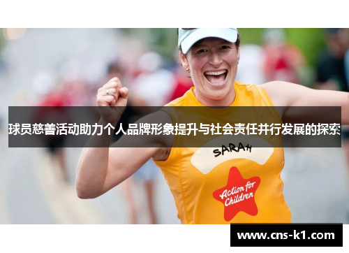 球员慈善活动助力个人品牌形象提升与社会责任并行发展的探索