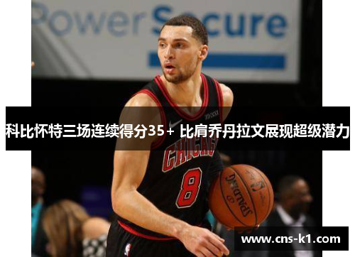 科比怀特三场连续得分35+ 比肩乔丹拉文展现超级潜力
