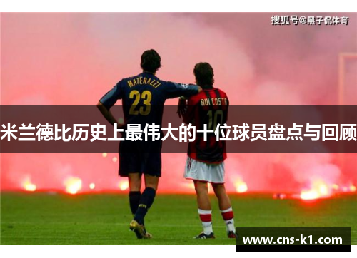 米兰德比历史上最伟大的十位球员盘点与回顾