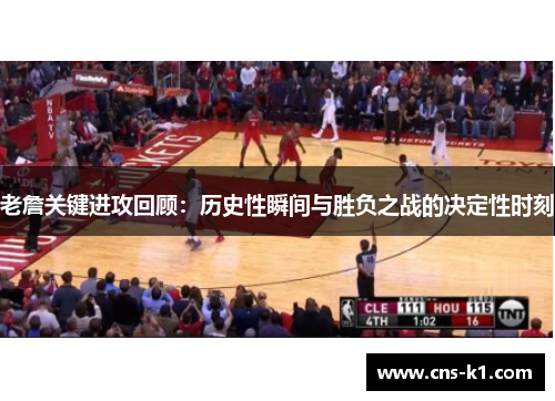 老詹关键进攻回顾：历史性瞬间与胜负之战的决定性时刻