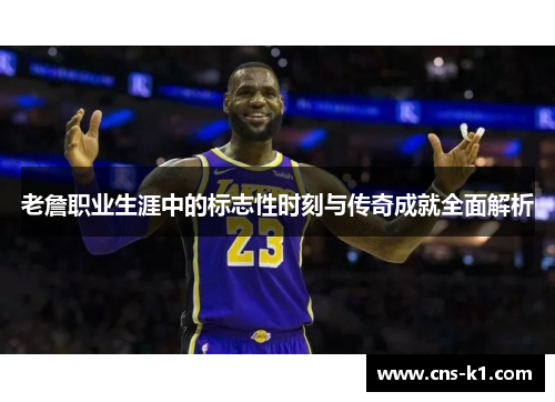 老詹职业生涯中的标志性时刻与传奇成就全面解析