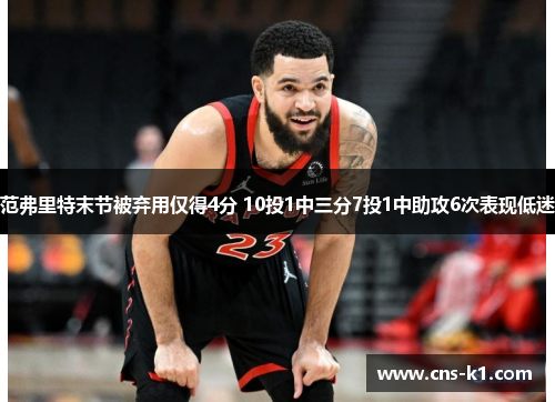 范弗里特末节被弃用仅得4分 10投1中三分7投1中助攻6次表现低迷