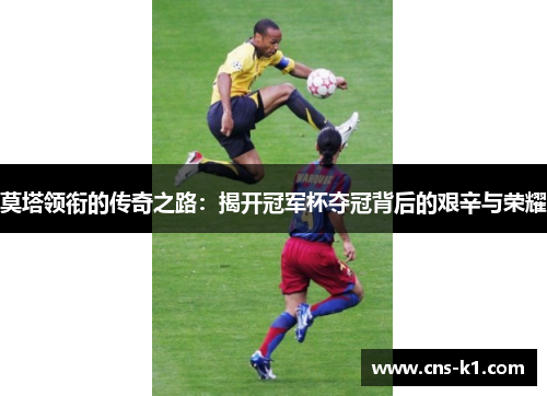 莫塔领衔的传奇之路：揭开冠军杯夺冠背后的艰辛与荣耀
