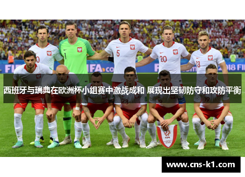 西班牙与瑞典在欧洲杯小组赛中激战成和 展现出坚韧防守和攻防平衡