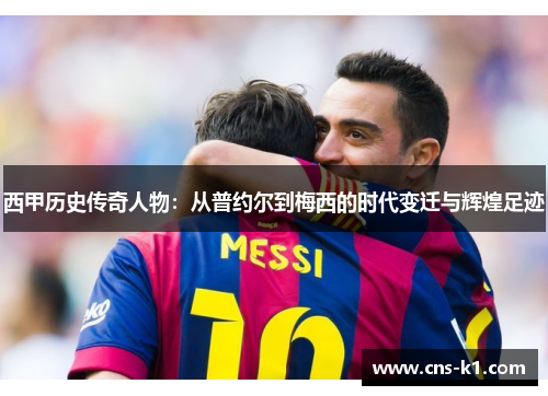 西甲历史传奇人物：从普约尔到梅西的时代变迁与辉煌足迹