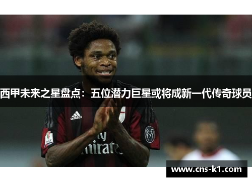 西甲未来之星盘点：五位潜力巨星或将成新一代传奇球员