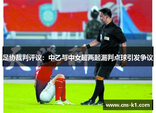 足协裁判评议：中乙与中女超两起漏判点球引发争议