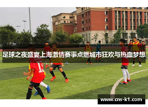 足球之夜盛宴上海激情赛事点燃城市狂欢与热血梦想