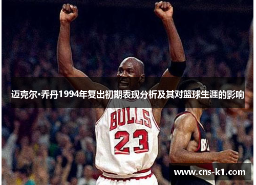 迈克尔·乔丹1994年复出初期表现分析及其对篮球生涯的影响