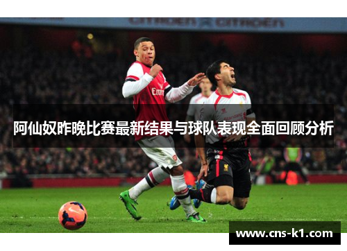 阿仙奴昨晚比赛最新结果与球队表现全面回顾分析