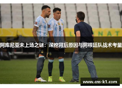 阿库尼亚未上场之谜：深挖背后原因与阿根廷队战术考量