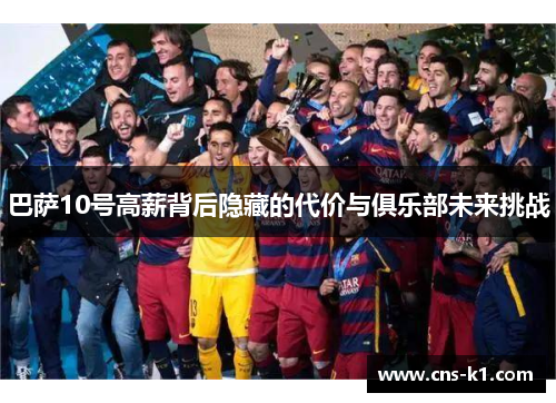 巴萨10号高薪背后隐藏的代价与俱乐部未来挑战