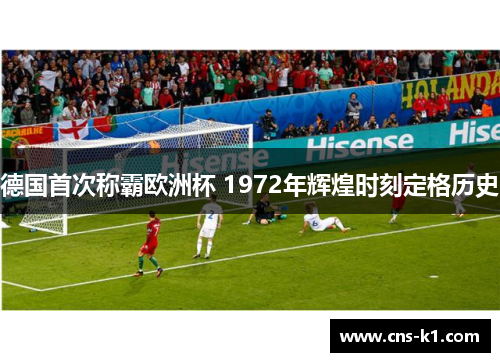 德国首次称霸欧洲杯 1972年辉煌时刻定格历史