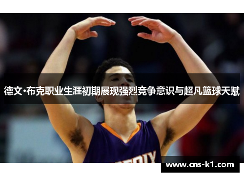 德文·布克职业生涯初期展现强烈竞争意识与超凡篮球天赋