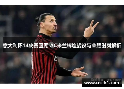 意大利杯14决赛回顾 AC米兰辉煌战役与荣耀时刻解析