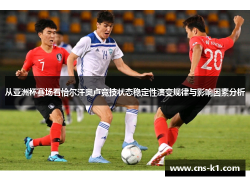 从亚洲杯赛场看恰尔汗奥卢竞技状态稳定性演变规律与影响因素分析