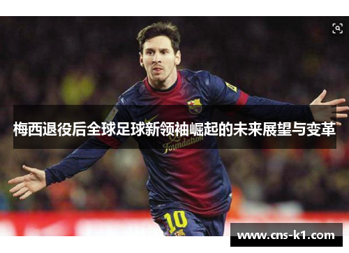 梅西退役后全球足球新领袖崛起的未来展望与变革