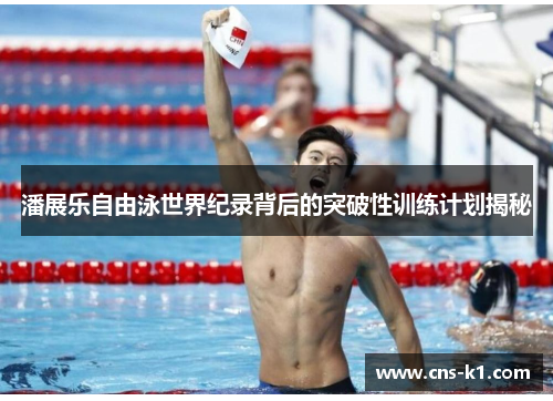 潘展乐自由泳世界纪录背后的突破性训练计划揭秘