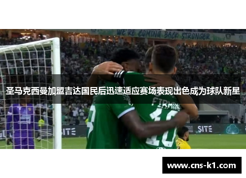 圣马克西曼加盟吉达国民后迅速适应赛场表现出色成为球队新星