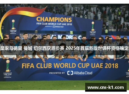 皇家马德里 曼城 切尔西获邀参赛 2025年首届新版世俱杯资格确定