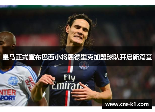 皇马正式宣布巴西小将恩德里克加盟球队开启新篇章