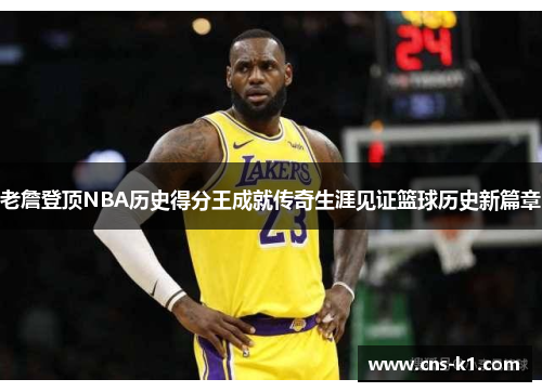 老詹登顶NBA历史得分王成就传奇生涯见证篮球历史新篇章